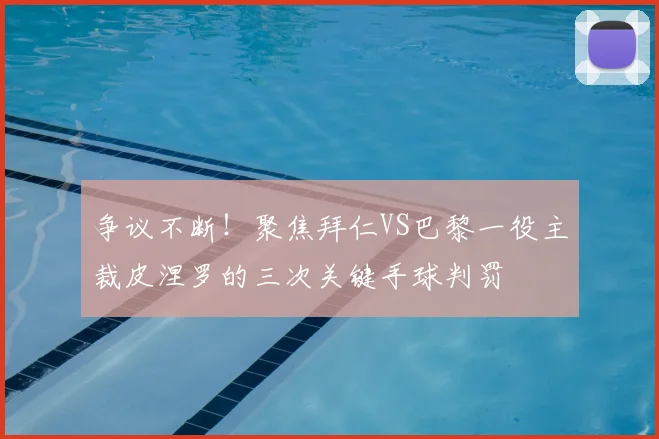 争议不断!聚焦拜仁VS巴黎一役主裁皮涅罗的三次关键手球判罚