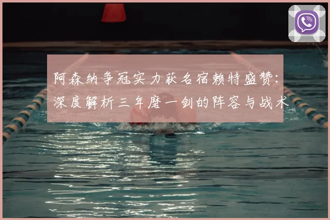 阿森纳争冠实力获名宿赖特盛赞:深度解析三年磨一剑的阵容与战术前景