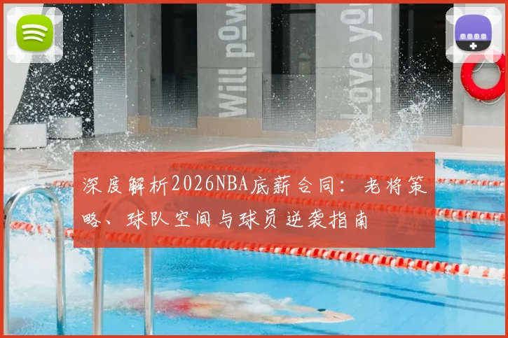 深度解析2026NBA底薪合同：老将策略、球队空间与球员逆袭指南